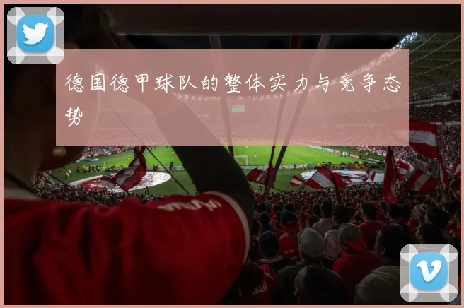 德国德甲球队的整体实力与竞争态势