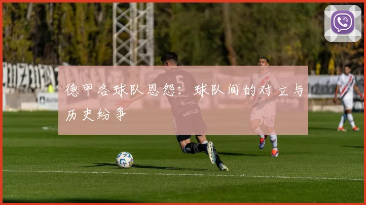 德甲各球队恩怨：球队间的对立与历史纷争