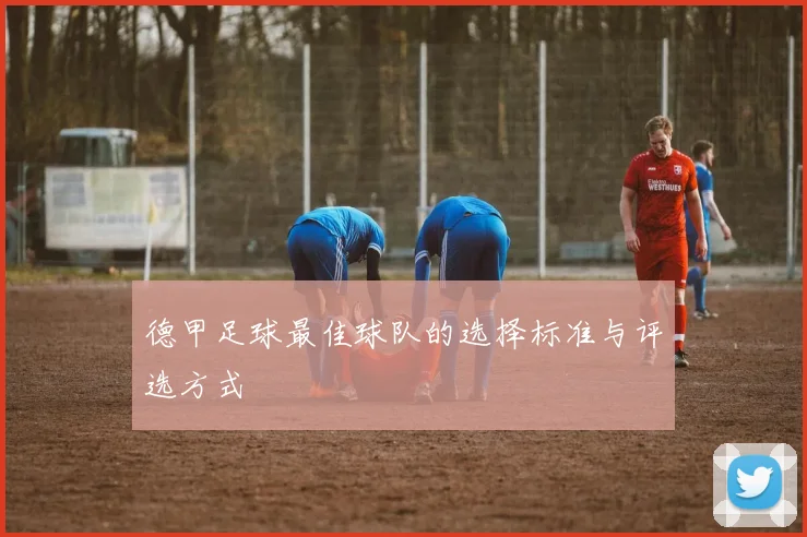 德甲足球最佳球队的选择标准与评选方式