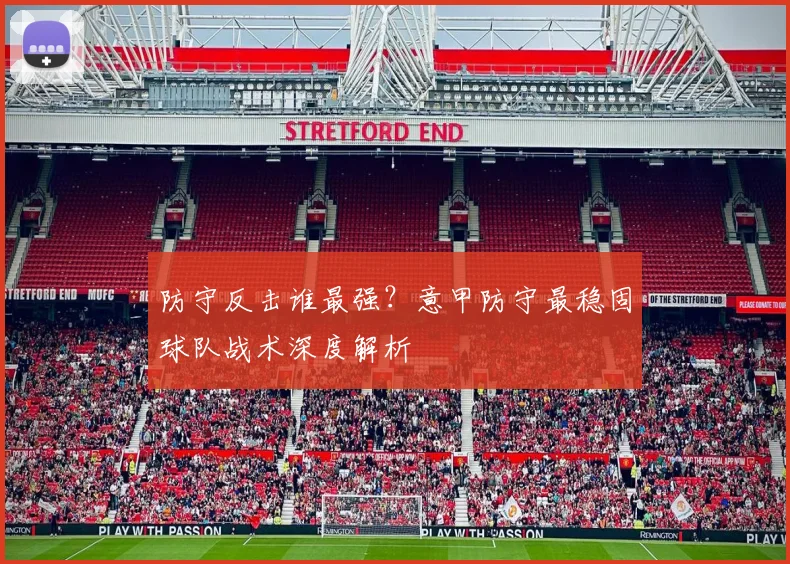 防守反击谁最强？意甲防守最稳固球队战术深度解析