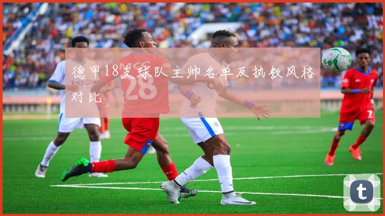 德甲18支球队主帅名单及执教风格对比